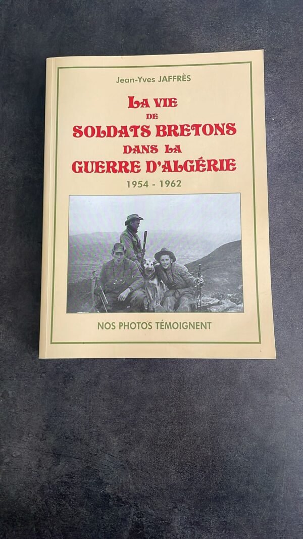 La Vie de Soldats Bretons Dans La Guerre d'Algérie 1954-1962 Nos photos témoignent. Dédiasse de L'Auteur.