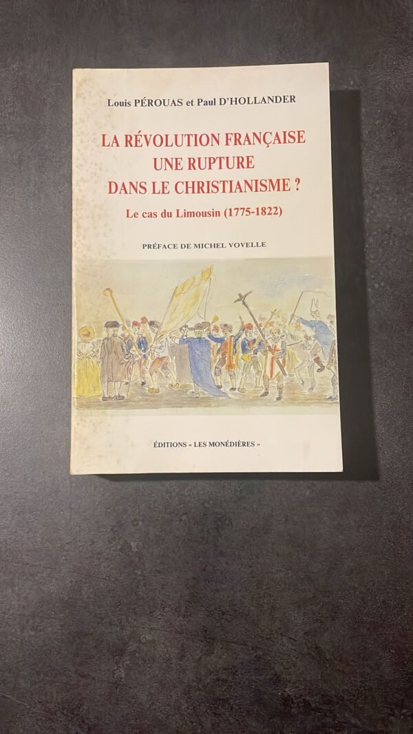 La Révolution Française, Une Rupture Dans Le Christianisme ? : Le Cas du Limousin, 1775-1822.